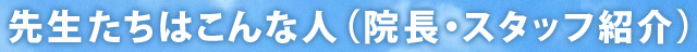 先生たちはこんな人（院長・スタッフ紹介）