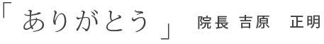 「ありがとう」院長　吉原　正明