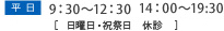 平 日 9：30～12：30 14：00～19:30 ［土曜日のみ17：00まで　日曜日・祝祭日　休診］