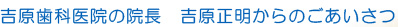 吉原歯科医院の院長　吉原正明からのごあいさつ