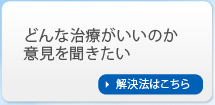 どんな治療がいいのか意見を聞きたい