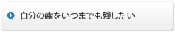 自分の歯をいつまでも残したい