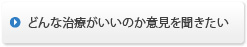 どんな治療がいいのか意見を聞きたい