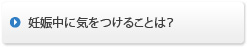 妊娠中に気をつけることは？