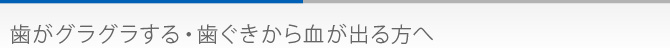 歯がグラグラする・歯ぐきから血が出る方へ