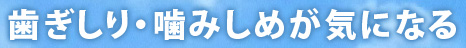 歯ぎしり・噛みしめが気になる