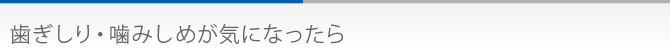 歯ぎしり・噛みしめが気になったら