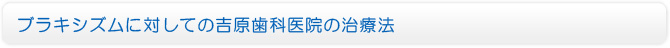ブラキシズムに対しての吉原歯科医院の治療法