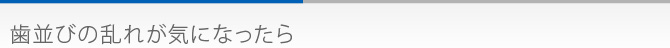 歯並びの乱れが気になったら