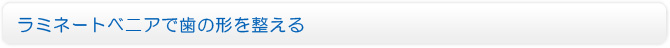 ラミネートべニアで歯の形を整える