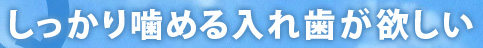 しっかり噛める入れ歯が欲しい