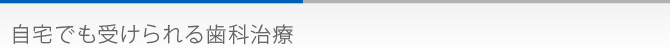 自宅でも受けられる歯科治療