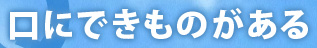 口にできものがある