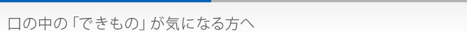 口の中の「できもの」が気になる方へ