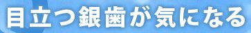 目立つ銀歯が気になる