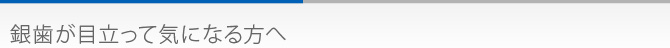 銀歯が目立って気になる方へ