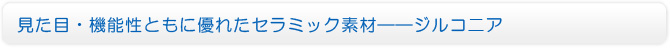 見た目・機能性ともに優れたセラミック素材――ジルコニア