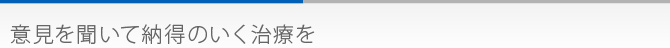 意見を聞いて納得のいく治療を